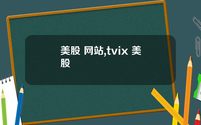 美股 网站,tvix 美股